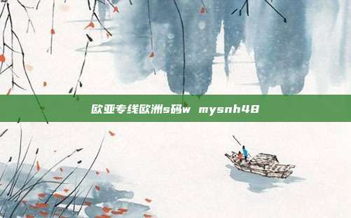 欧亚专线欧洲s码w mysnh48