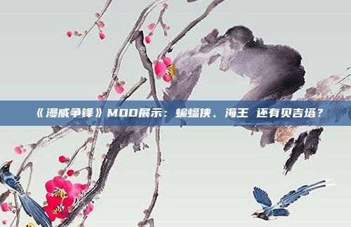 《漫威争锋》MOD展示：蝙蝠侠、海王 还有贝吉塔？