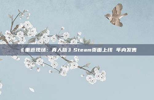 《重返现场：真人版》Steam页面上线 年内发售