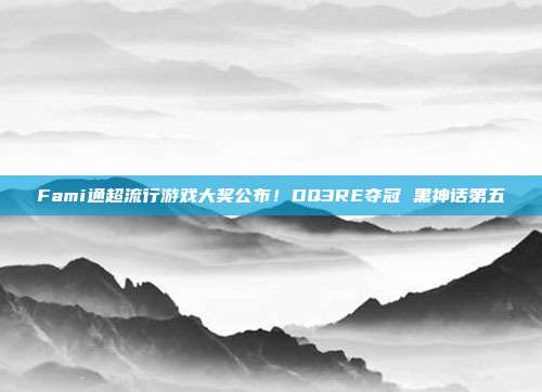 Fami通超流行游戏大奖公布！DQ3RE夺冠 黑神话第五