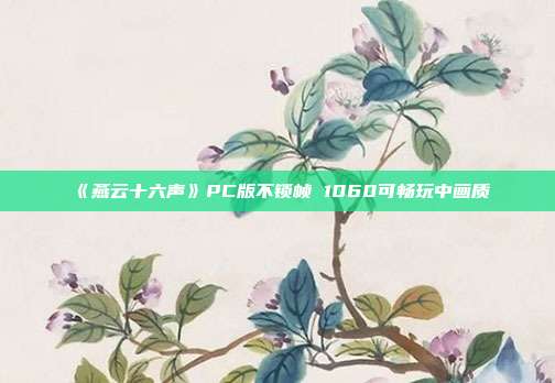 《燕云十六声》PC版不锁帧 1060可畅玩中画质