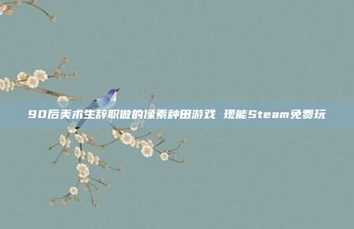 90后美术生辞职做的像素种田游戏 现能Steam免费玩