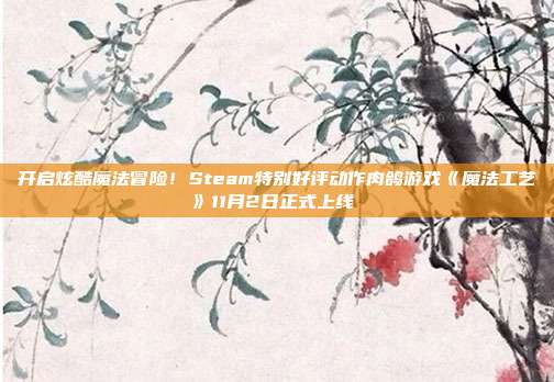 开启炫酷魔法冒险！Steam特别好评动作肉鸽游戏《魔法工艺》11月2日正式上线 