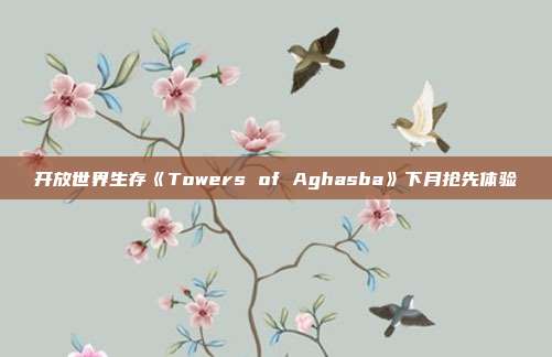 开放世界生存《Towers of Aghasba》下月抢先体验