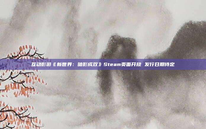 互动影游《新世界：暗影成双》Steam页面开放 发行日期待定