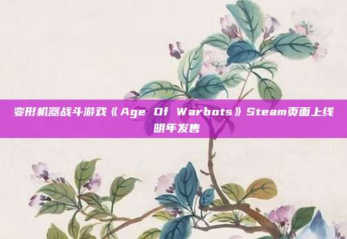 变形机器战斗游戏《Age Of Warbots》Steam页面上线 明年发售