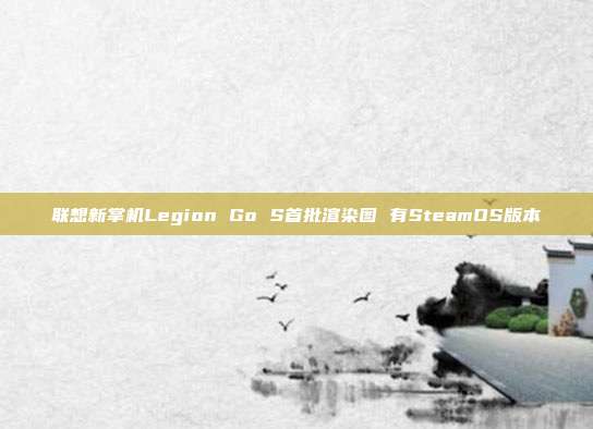 联想新掌机Legion Go S首批渲染图 有SteamOS版本