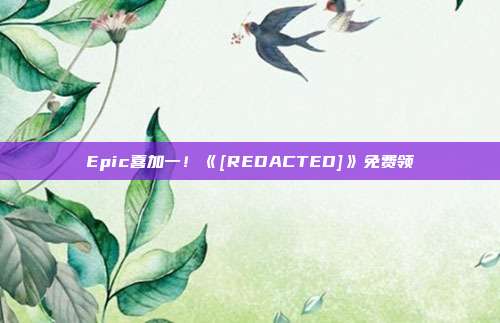 Epic喜加一！《[REDACTED]》免费领