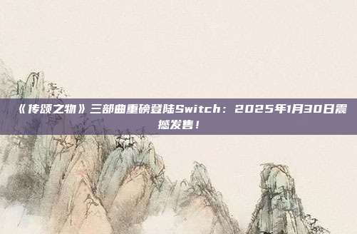 《传颂之物》三部曲重磅登陆Switch：2025年1月30日震撼发售！