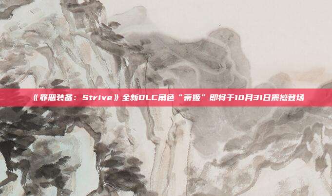 《罪恶装备：Strive》全新DLC角色“蒂姬”即将于10月31日震撼登场