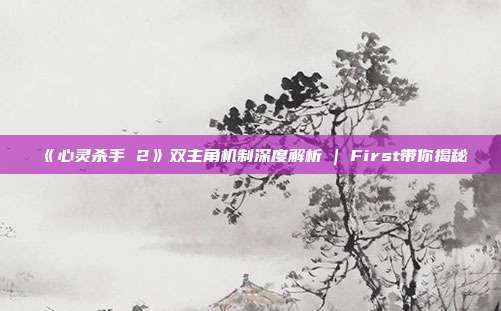 《心灵杀手 2》双主角机制深度解析 | First带你揭秘