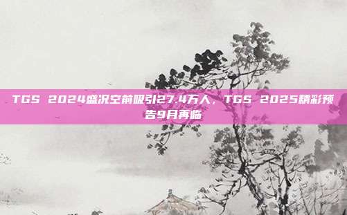 TGS 2024盛况空前吸引27.4万人，TGS 2025精彩预告9月再临