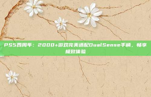 PS5四周年：2000+游戏完美适配DualSense手柄，畅享极致体验