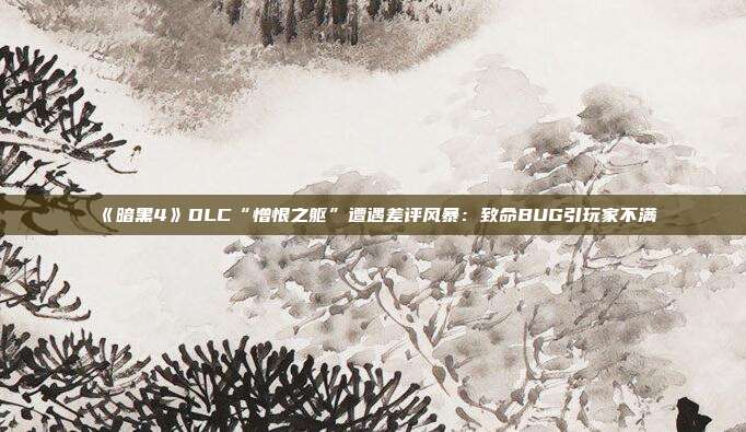 《暗黑4》DLC“憎恨之躯”遭遇差评风暴：致命BUG引玩家不满