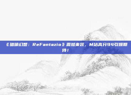 《暗喻幻想：ReFantazio》震撼来袭，M站高分94引爆期待！