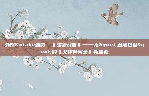 外媒Kotaku盛赞：《暗喻幻想》——无"丑陋包袱"的《女神异闻录》新体验