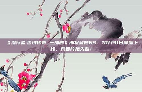 《潜行者:区域传奇 三部曲》即将登陆NS：10月31日震撼上线，预告片抢先看！