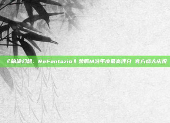 《暗喻幻想：ReFantazio》荣膺M站年度最高评分 官方盛大庆祝