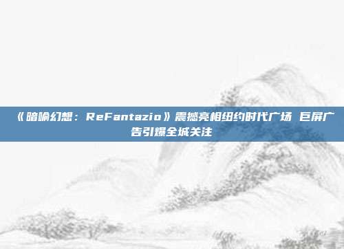 《暗喻幻想：ReFantazio》震撼亮相纽约时代广场 巨屏广告引爆全城关注