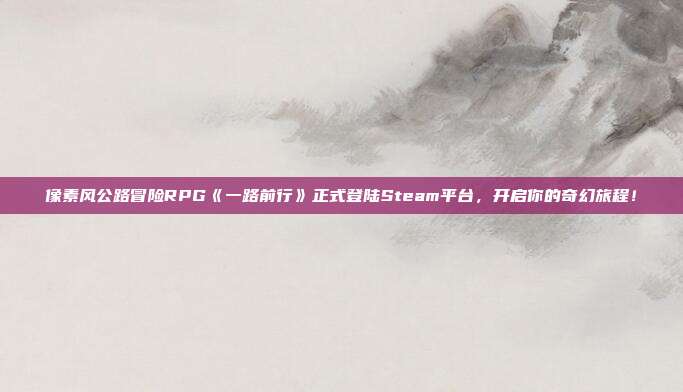 像素风公路冒险RPG《一路前行》正式登陆Steam平台，开启你的奇幻旅程！